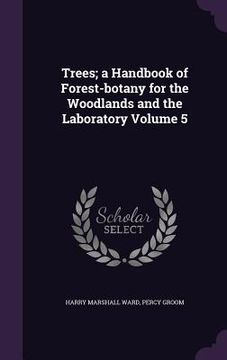 portada Trees; a Handbook of Forest-botany for the Woodlands and the Laboratory Volume 5 (en Inglés)
