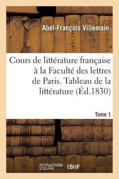 portada Cours de Littérature Française À La Faculté Des Lettres de Paris. Tableau de la Littérature Tome 1 (in French)