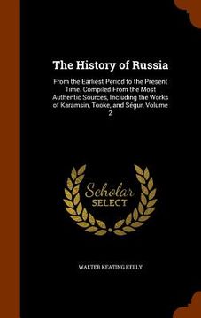 portada The History of Russia: From the Earliest Period to the Present Time. Compiled From the Most Authentic Sources, Including the Works of Karamsi (in English)