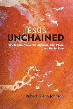 portada Jesus Unchained: How to Rise Above the Agendas, Find Peace, and Be Set Free (in English)
