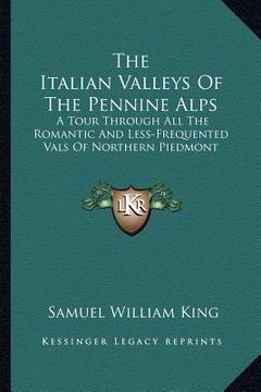 portada the italian valleys of the pennine alps: a tour through all the romantic and less-frequented vals of northern piedmont (en Inglés)