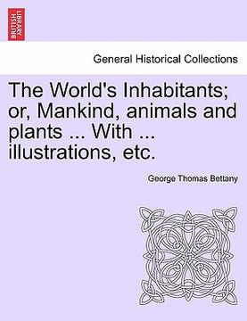 portada the world's inhabitants; or, mankind, animals and plants ... with ... illustrations, etc. (en Inglés)