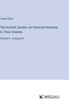 portada The Scottish Cavalier; An Historical Romance, In Three Volumes: Volume 3 - in large print (en Inglés)