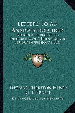 portada letters to an anxious inquirer: designed to relieve the difficulties of a friend under serious impressions (1833) (en Inglés)