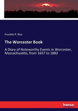 portada The Worcester Book: A Diary of Noteworthy Events in Worcester, Massachusetts, from 1657 to 1883 (en Inglés)