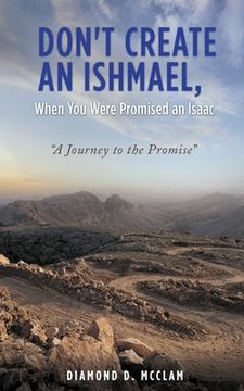 portada Don't Create an Ishmael, When You Were Promised an Isaac: "A Journey to the Promise" (en Inglés)