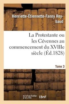 portada La Protestante Ou Les Cévennes Au Commencement Du Xviiie Siècle. Tome 3 (en Francés)