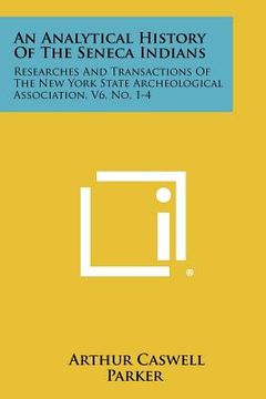 portada an analytical history of the seneca indians: researches and transactions of the new york state archeological association, v6, no. 1-4 (en Inglés)
