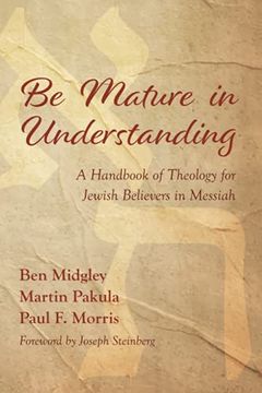 portada Be Mature in Understanding: A Handbook of Theology for Jewish Believers in Messiah (in English)