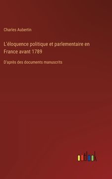portada L'éloquence politique et parlementaire en France avant 1789: D'après des documents manuscrits (en Francés)