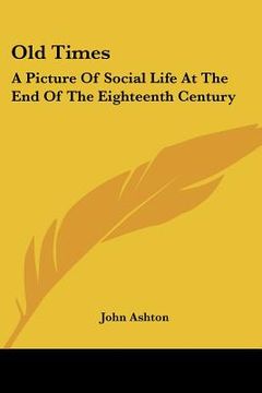 portada old times: a picture of social life at the end of the eighteenth century (en Inglés)