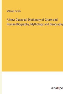 portada A New Classical Dictionary of Greek and Roman Biography, Mythology and Geography (en Inglés)