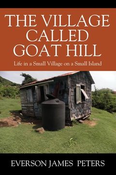 portada The Village Called Goat Hill: Life in a Small Village on a Small Island (en Inglés)