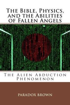 portada The Bible, Physics, and the Abilities of Fallen Angels: The Alien Abduction Phenomenon (en Inglés)