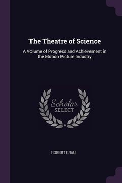 portada The Theatre of Science: A Volume of Progress and Achievement in the Motion Picture Industry (en Inglés)