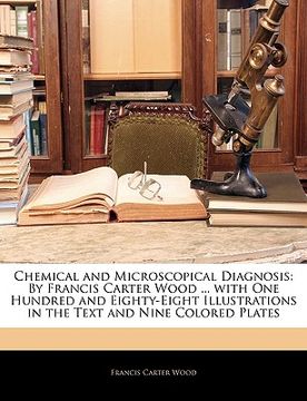 portada chemical and microscopical diagnosis: by francis carter wood ... with one hundred and eighty-eight illustrations in the text and nine colored plates (en Inglés)