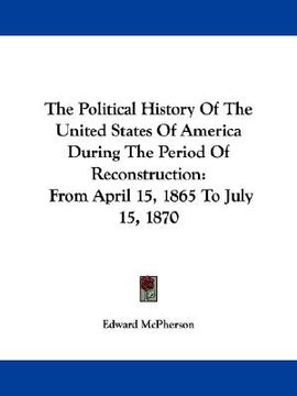 portada the political history of the united states of america during the period of reconstruction: from april 15, 1865 to july 15, 1870 (en Inglés)