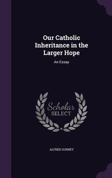 portada Our Catholic Inheritance in the Larger Hope: An Essay (en Inglés)