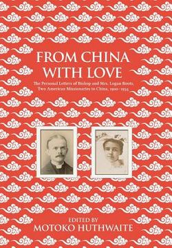 portada From China with Love: The Personal Letters of Bishop and Mrs. Logan Roots, Two American Missionaries in China (1900-1934)