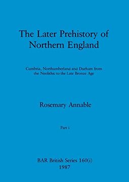 portada The Later Prehistory of Northern England, Part i: Cumbria, Northumberland and Durham From the Neolithic to the Late Bronze age (Bar British) (in English)