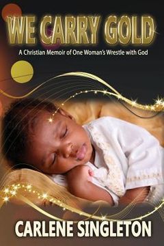 portada We Carry Gold: A Christian Memoir of One Woman's Wrestle with God (in English)