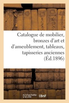 portada Catalogue de Mobilier, Bronzes d'Art Et d'Ameublement, Tableaux, Tapisseries Anciennes: Le Tout Ayant Meublé Un Hôtel Particulier (en Francés)