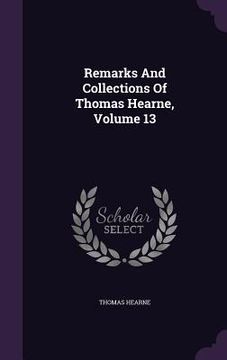 portada Remarks And Collections Of Thomas Hearne, Volume 13 (in English)