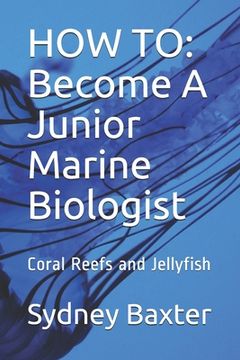 portada How to: Become A Junior Marine Biologist: Coral Reefs and Jellyfish (en Inglés)
