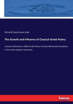 portada The Growth and Influence of Classical Greek Poetry: Lectures Delivered in 1892 on the Percy Turnbull Memorial Foundation in the Johns Hopkins Universi (en Inglés)