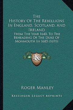 portada the history of the rebellions in england, scotland, and irelthe history of the rebellions in england, scotland, and ireland and: from the year 1640, t (en Inglés)