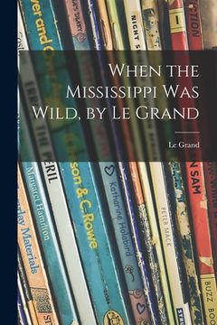 portada When the Mississippi Was Wild, by Le Grand (en Inglés)