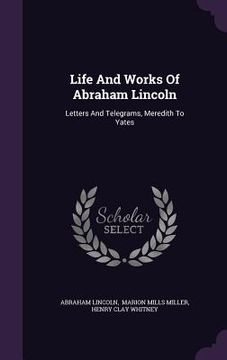 portada Life And Works Of Abraham Lincoln: Letters And Telegrams, Meredith To Yates (en Inglés)