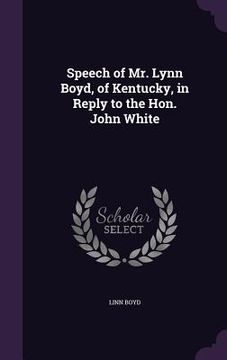 portada Speech of Mr. Lynn Boyd, of Kentucky, in Reply to the Hon. John White (en Inglés)