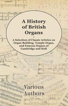 portada a history of british organs - a selection of classic articles on organ building, temple organ, and famous organs of cambridge and hull (en Inglés)