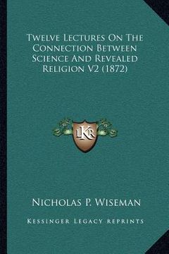 portada twelve lectures on the connection between science and revealed religion v2 (1872) (en Inglés)