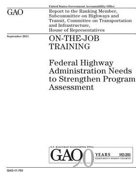 portada On-the-job training: Federal Highway Administration needs to strengthen program assessment: report to the Ranking Member, Subcommittee on H (en Inglés)