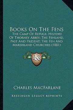 portada books on the fens: the camp of refuge; history of thorney abbey; the fenland, past and present; the fen and marshland churches (1881) (en Inglés)