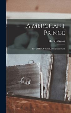 portada A Merchant Prince: Life of Hon. Senator John Macdonald
