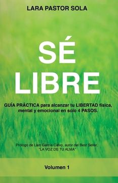 portada Sé Libre: GUÍA PRÁCTICA para alcanzar tu LIBERTAD física, mental y emocional en solo 4 PASOS.