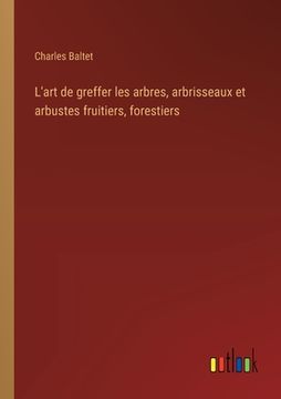 portada L'art de greffer les arbres, arbrisseaux et arbustes fruitiers, forestiers (en Francés)