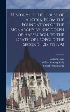 portada History of the House of Austria, From the Foundation of the Monarchy by Rhodolph of Hapsburgh, to the Death of Leopold the Second, 1218 to 1792 (en Inglés)