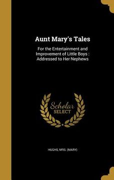 portada Aunt Mary's Tales: For the Entertainment and Improvement of Little Boys: Addressed to Her Nephews (en Inglés)