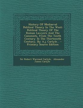 portada History of Mediaeval Political Theory in the West: Political Theory of the Roman Lawyers and the Canonists, from the Tenth Century to the Thirteenth C (en Latin)