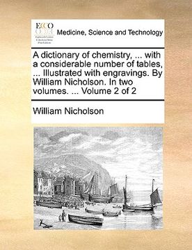 portada a dictionary of chemistry, ... with a considerable number of tables, ... illustrated with engravings. by william nicholson. in two volumes. ... volu (in English)