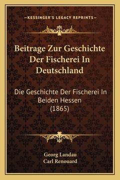 portada Beitrage Zur Geschichte Der Fischerei In Deutschland: Die Geschichte Der Fischerei In Beiden Hessen (1865) (en Alemán)