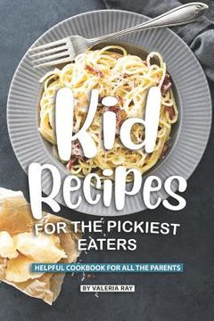 portada Kid Recipes for The Pickiest Eaters: Helpful Cookbook for All the Parents (en Inglés)