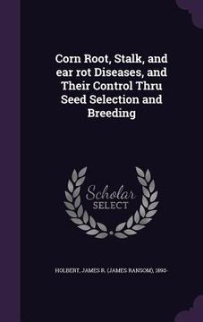 portada Corn Root, Stalk, and ear rot Diseases, and Their Control Thru Seed Selection and Breeding