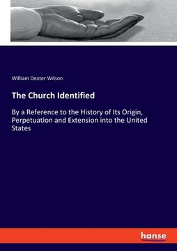 portada The Church Identified: By a Reference to the History of Its Origin, Perpetuation and Extension into the United States (en Inglés)