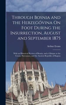 portada Through Bosnia and the Herzegóvina On Foot During the Insurrection, August and September 1875: With an Historical Review of Bosnia, and a Glimpse at t