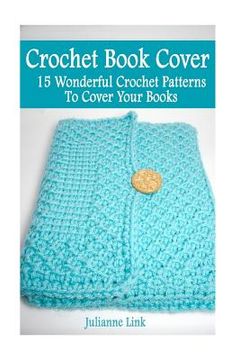 portada Crochet Book Cover: 15 Wonderful Crochet Pattern To Cover Your Books: (Crochet Hook A, Crochet Accessories, Crochet Patterns, Crochet Book (en Inglés)